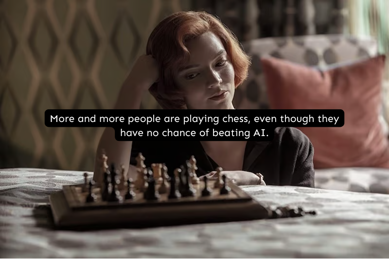 more and more people are playing chess, even though they have no chance of beating AI.